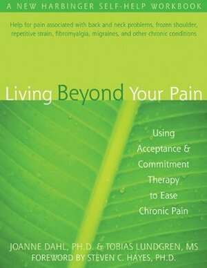 Living Beyond Your Pain: Using Acceptance and Commitment Therapy to Ease Chronic Pain by Tobias Lundgren, JoAnne C. Dahl