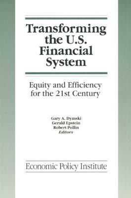 Transforming the U.S. Financial System: An Equitable and Efficient Structure for the 21st Century: An Equitable and Efficient Structure for the 21st C by Gary Dymski, Gerald Epstein, Robert Pollin