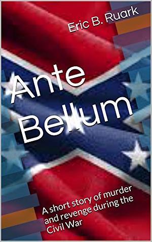 Ante Bellum: A short story of murder and revenge during the Civil War by Eric B. Ruark