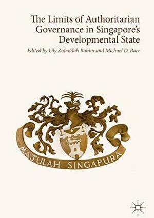 The Limits of Authoritarian Governance in Singapore's Developmental State by Michael D. Barr, Lily Zubaidah Rahim