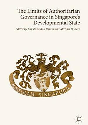 The Limits of Authoritarian Governance in Singapore's Developmental State by Lily Zubaidah Rahim, Michael D. Barr