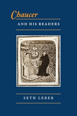 Chaucer and His Readers: Imagining the Author in Late-Medieval England by Seth Lerer