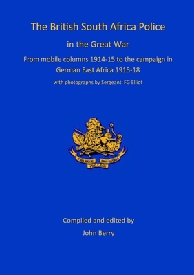 The British South Africa Police in the Great War by Fg Elliot, John Berry