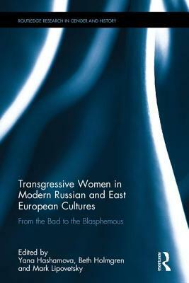 Transgressive Women in Modern Russian and East European Cultures: From the Bad to the Blasphemous by 