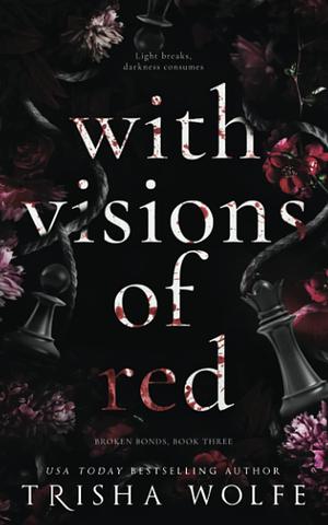 With Visions of Red: Broken Bonds, Book Three by Trisha Wolfe