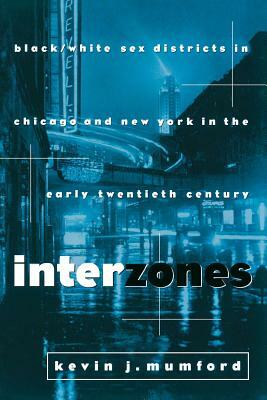 Interzones: Black/White Sex Districts in Chicago and New York in the Early Twentieth Century by Kevin Mumford