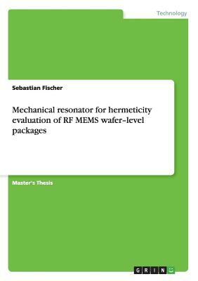 Mechanical resonator for hermeticity evaluation of RF MEMS wafer-level packages by Sebastian Fischer