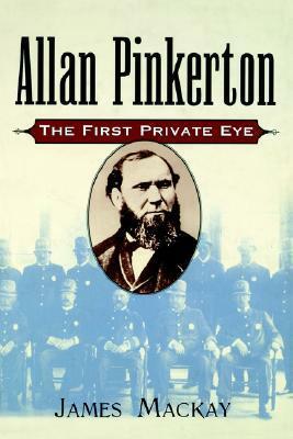 Allan Pinkerton: The First Private Eye by James A. MacKay