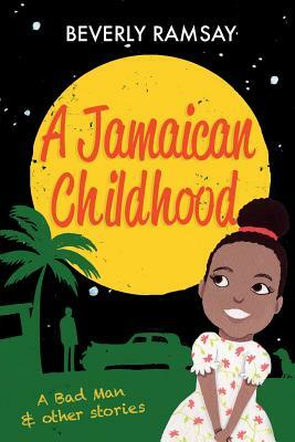 A Jamaican Childhood: A Bad Man and other stories by Beverly Ramsay