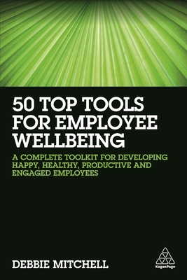 50 Top Tools for Employee Wellbeing: A Complete Toolkit for Developing Happy, Healthy, Productive and Engaged Employees by Debbie Mitchell