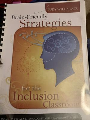 Brain-Friendly Strategies for the Inclusion Classroom: Insights from a Neurologist and Classroom Teacher by Judy Willis