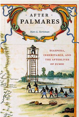 After Palmares: Diaspora, Inheritance, and the Afterlives of Zumbi by Marc A Hertzman