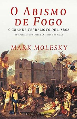 O Abismo de Fogo — O Grande Terramoto de Lisboa by Mark Molesky, Maria Luísa Jacquinet