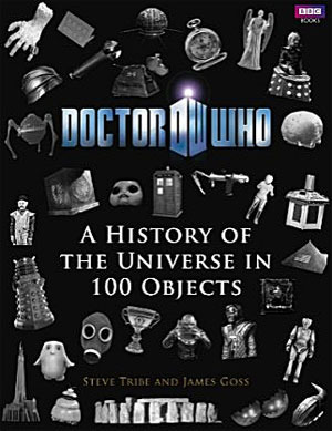 Doctor Who: A History of the Universe in 100 Objects by James Goss, Steve Tribe