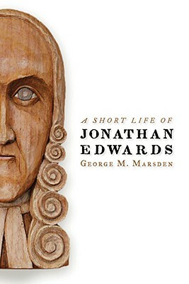 A Short Life of Jonathan Edwards by George M. Marsden