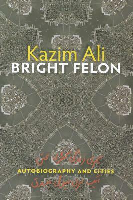 Bright Felon: Autobiography and Cities by Kazim Ali