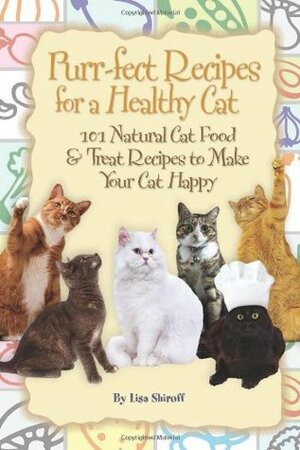 Purr-Fect Recipes for a Healthy Cat: 101 Natural Cat Food & Treat Recipes to Make Your Cat Happy by Lisa Shiroff, Daniel A. Peterson