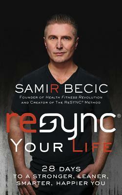 Resync(r) Your Life: 28 Days to a Stronger, Leaner, Smarter, Happier You by Samir Becic