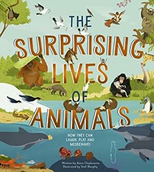 The Surprising Lives of Animals: How they can laugh, play and misbehave! by Anna Claybourne, Stef Murphy