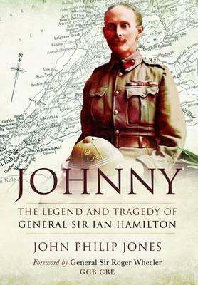 Johnny: The Legend and Tragedy of General Sir Ian Hamilton by John Philip Jones