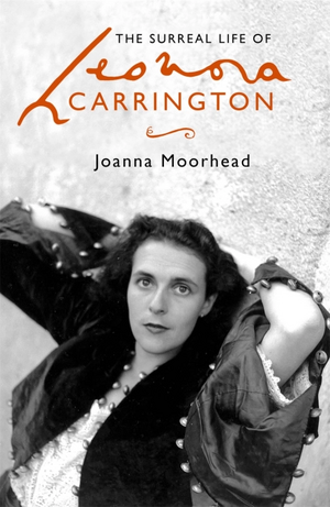 The Surreal Life of Leonora Carrington by Joanna Moorhead