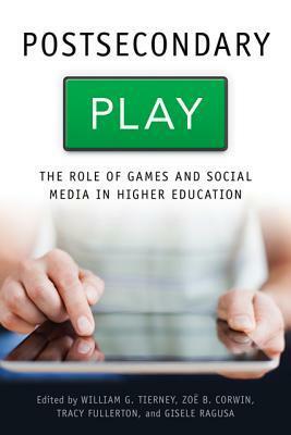 Postsecondary Play: The Role of Games and Social Media in Higher Education by William G. Tierney, Zoë B. Corwin, Gisele Ragusa, Tracy Fullerton