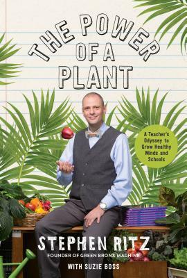 The Power of a Plant: A Teacher's Odyssey to Grow Healthy Minds and Schools by Stephen Ritz, Suzie Boss