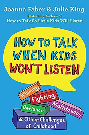 How To Talk When Kids Won't Listen: Whining, Fighting, Meltdowns, Defiance, and Other Challenges of Childhood by Joanna Faber