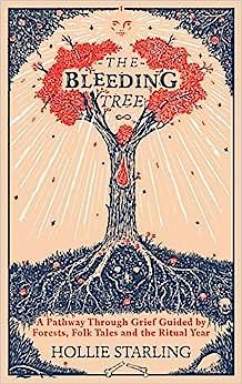 The Bleeding Tree: A Pathway Through Grief Guided by Forests, Folk Tales and the Ritual Year by Hollie Starling