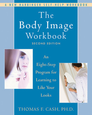 The Body Image Workbook: An Eight-Step Program for Learning to Like Your Looks by Thomas F. Cash