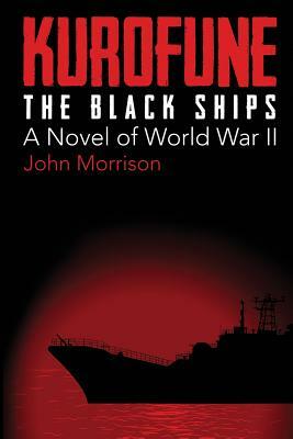 Kurofune: The Black Ships: A Novel of World War II by John Morrison