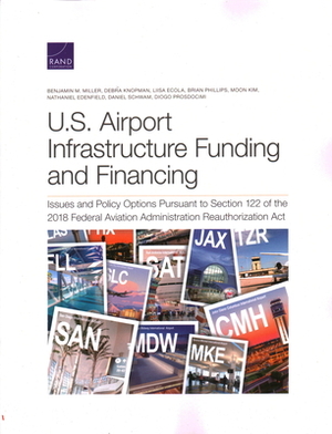 U.S. Airport Infrastructure Funding and Financing: Issues and Policy Options Pursuant to Section 122 of the 2018 Federal Aviation Administration Reaut by Debra Knopman, Liisa Ecola, Benjamin M. Miller