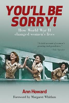 You'll Be Sorry!: How World War II Changed Women's Lives by Ann Howard