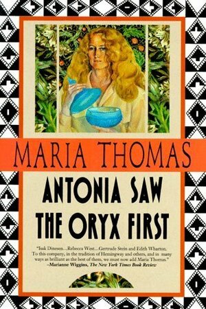 Antonia Saw the Oryx First by Maria Thomas, George Packer