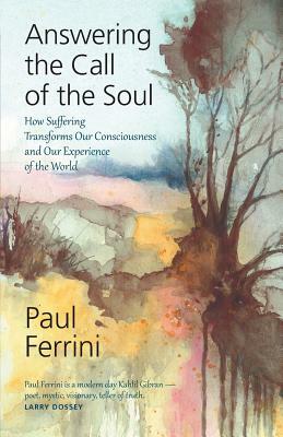 Answering The Call of the soul: How Suffering Transforms our Consciousness and Our Experience of the World by Paul Ferrini
