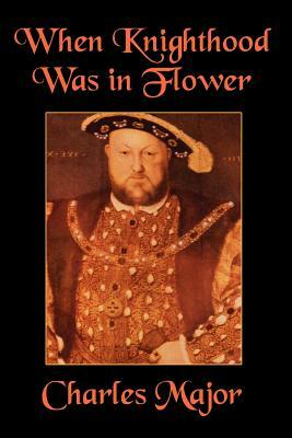 When Knighthood Was in Flower by Charles Major, Edwin Caskoden