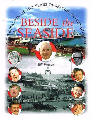 Beside the Seaside: A Celebration of 100 Years of Seaside Entertainment by Bill Pertwee