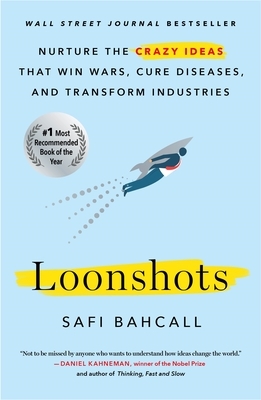 Loonshots: Nurture the Crazy Ideas That Win Wars, Cure Diseases, and Transform Industries by Safi Bahcall