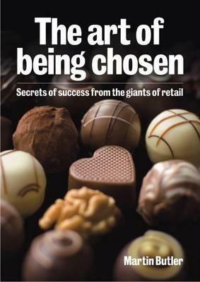 The Art of Being Chosen: Secrets of Success from the Giants of Retail by Martin Butler