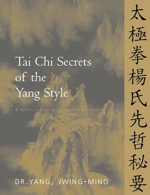 Tai Chi Secrets of the Yang Style: Chinese Classics, Translations, Commentary by Jwing-Ming Yang