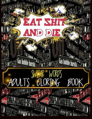 eat shit and die swear words adults coloring book: this coloring book for adults, great for release anger and relaxing by Angel