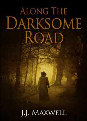 Along the Darksome Road by J.J. Maxwell