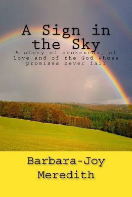 A Sign in the Sky: A story of brokeness, of love and of the God Whose promises never fail by Barbara J. Meredith