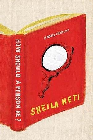 How Should a Person Be?: A Novel from Life by Sheila Heti, Sheila Heti