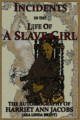 Incidents in the Life of a Slave Girl: The Autobiography of Harriet Ann Jacobs, AKA Linda Brent by Harriet Ann Jacobs, Linda Brent