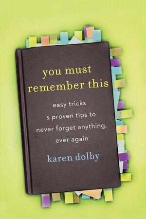 You Must Remember This: Easy Tricks & Proven Tips to Never Forget Anything, Ever Again by Karen Dolby