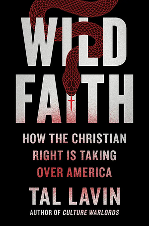 Wild Faith: How the Christian Right Is Taking Over America by Tal Lavin