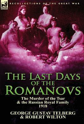 The Last Days of the Romanovs: The Murder of the Tsar & the Russian Royal Family, 1918 by George Gustav Telberg, Robert Wilton