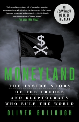 Moneyland: The Inside Story of the Crooks and Kleptocrats Who Rule the World by Oliver Bullough