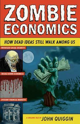 Zombie Economics: How Dead Ideas Still Walk Among Us by John Quiggin